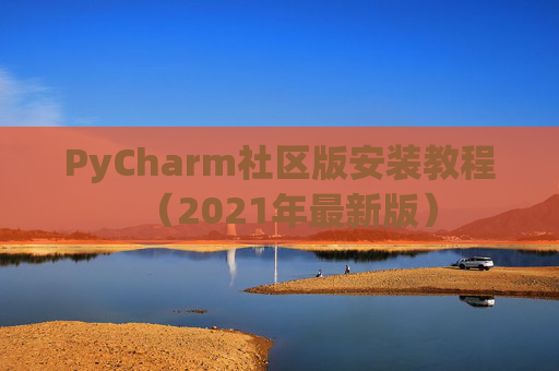 PyCharm社区版安装教程（2021年最新版）